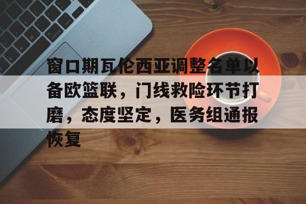 包含窗口期瓦伦西亚调整名单以备欧篮联，门线救险环节打磨，态度坚定，医务组通报恢复的词条-开云平台